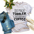 Too Much Toddler, Not Enough Coffee T-Shirt | Funny Parent Tee